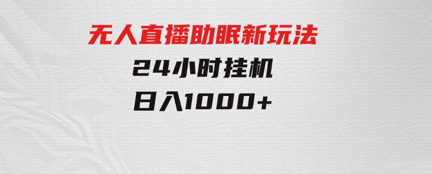 无人直播助眠新玩法，24小时挂机，日入1000+-巨丰资源网