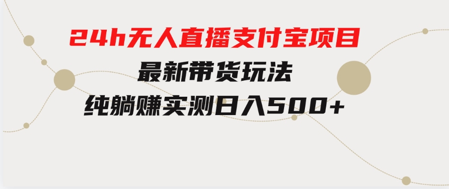 24h无人直播支付宝项目，最新带货玩法，纯躺赚实测日入500+-巨丰资源网