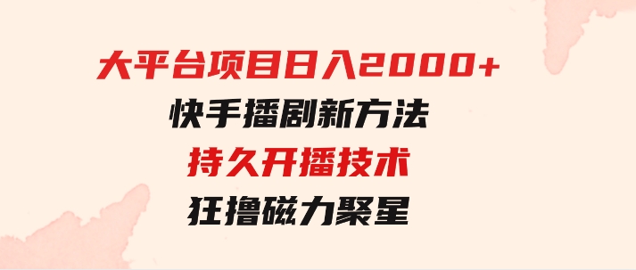 大平台项目日入2000+，快手播剧新方法+持久开播技术，狂撸磁力聚星-巨丰资源网