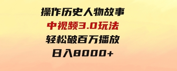 操作历史人物故事中视频3.0玩法，发一条爆一条！轻松破百万播放，日入8000+-巨丰资源网