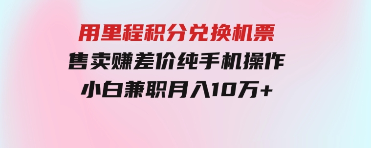 用里程积分兑换机票售卖赚差价，纯手机操作，小白兼职月入10万+-巨丰资源网