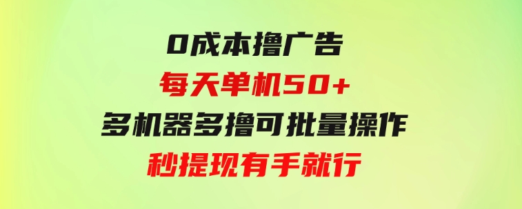 0成本撸广告每天单机50+，多机器多撸可批量操作，秒提现有手就行-巨丰资源网