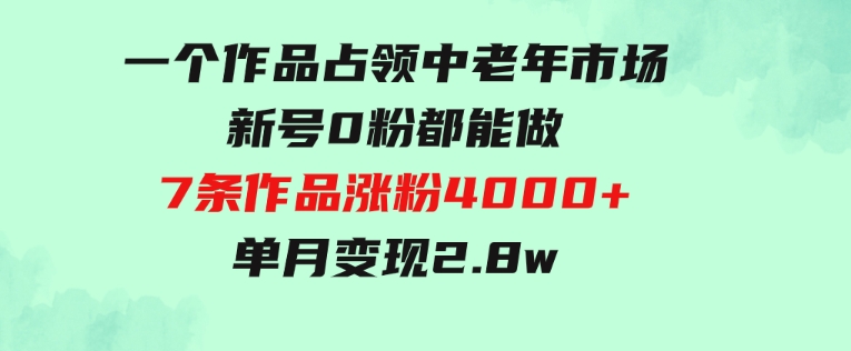 一个作品，占领中老年市场，新号0粉都能做，7条作品涨粉4000+单月变现2.8w-巨丰资源网