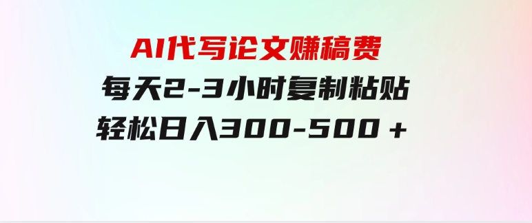 AI代写论文赚稿费，每天2-3小时，复制粘贴，轻松日入300-500＋-巨丰资源网