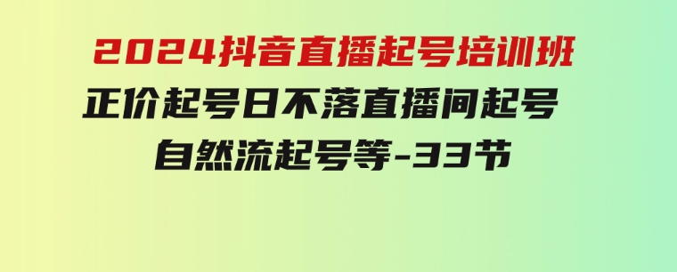 2024抖音直播起号培训班，正价起号日不落直播间起号自然流起号等-33节-巨丰资源网