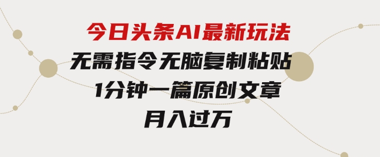 今日头条AI最新玩法无需指令无脑复制粘贴1分钟一篇原创文章月入过万-巨丰资源网