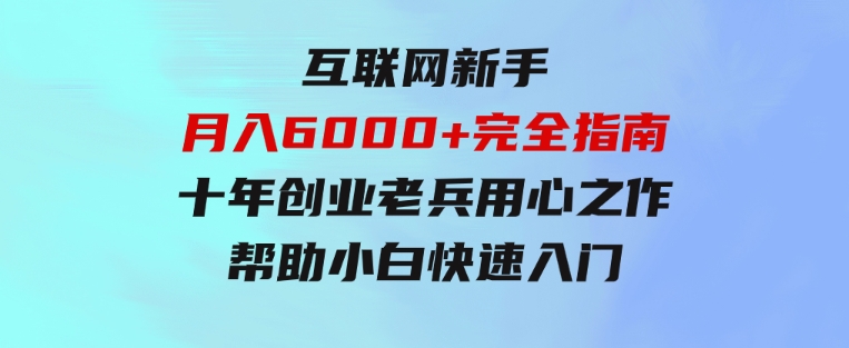 互联网新手月入6000+完全指南十年创业老兵用心之作，帮助小白快速入门-巨丰资源网