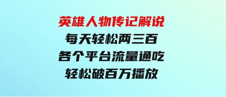 英雄人物传记解说，每天轻松两三百，各个平台流量通吃，轻松破百万播放-巨丰资源网