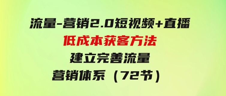 流量-营销2.0：短视频+直播低成本获客方法，建立完善流量营销体系（72节）-巨丰资源网