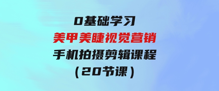 0基础学习美甲美睫视觉营销，美甲美睫手机拍摄剪辑课程（20节课）-巨丰资源网