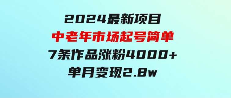 2024最新项目，中老年市场，起号简单，7条作品涨粉4000+，单月变现2.8w-巨丰资源网