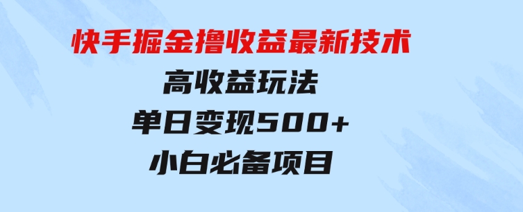 快手掘金撸收益最新技术，高收益玩法，单日变现500+，小白必备项目-巨丰资源网