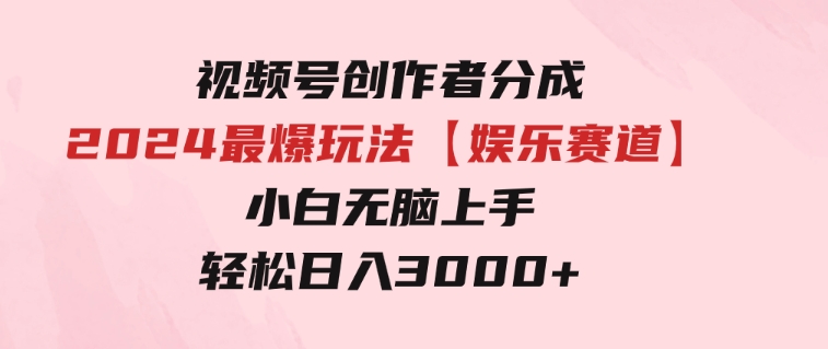 视频号创作者分成2024最爆玩法【娱乐赛道】，小白无脑上手，轻松日入3000+-巨丰资源网