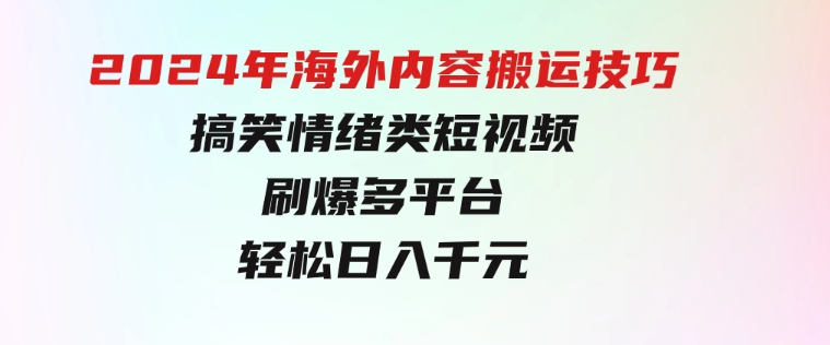 2024年海外内容搬运技巧，搞笑情绪类短视频刷爆多平台，轻松日入千元-巨丰资源网