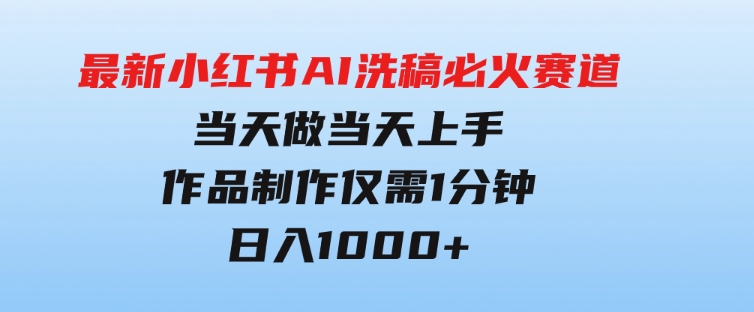 最新小红书AI洗稿必火赛道，当天做当天上手作品制作仅需1分钟，日入1000+-巨丰资源网