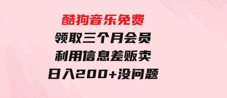 酷狗音乐免费领取三个月会员，利用信息差贩卖，一单10米！日入200+没问题-巨丰资源网