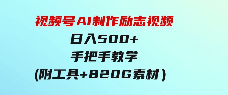 视频号AI制作励志视频，日入500+，手把手教学（附工具+820G素材）-巨丰资源网