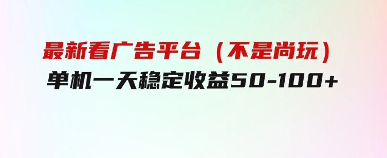 最新看广告平台（不是尚玩），单机一天稳定收益50-100+-巨丰资源网