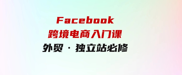 教你Facebook跨境电商入门课，外贸·独立站必修-巨丰资源网