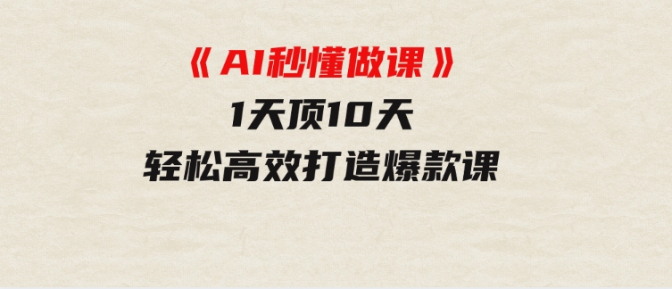 《AI秒懂做课》1天顶10天轻松高效打造爆款课-巨丰资源网