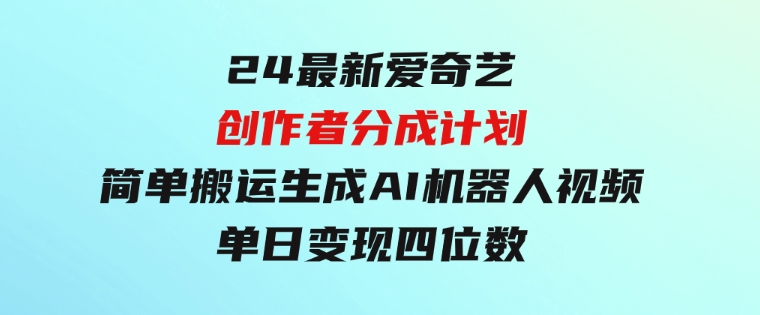 24最新爱奇艺创作者分成计划，简单搬运生成AI机器人视频，单日变现四位数-巨丰资源网