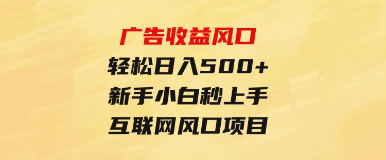 广告收益风口，轻松日入500+，新手小白秒上手，互联网风口项目-巨丰资源网