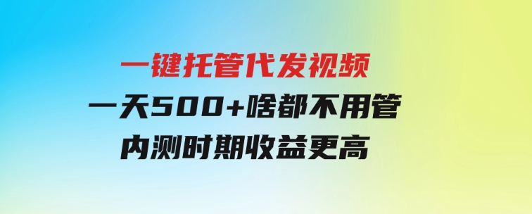 一键托管代发视频，一天500+啥都不用管，内测时期收益更高-巨丰资源网