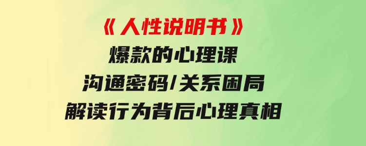 《人性说明书》爆款的心理课：沟通密码/关系困局/解读行为背后心理真相-巨丰资源网