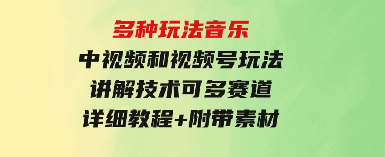 多种玩法音乐中视频和视频号玩法，讲解技术可多赛道。详细教程+附带素…-巨丰资源网