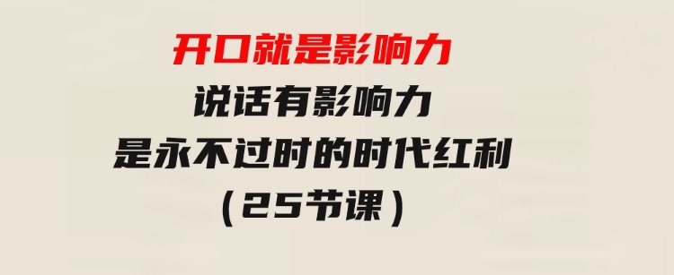 开口就是影响力，说话有影响力，是永不过时的时代红利（25节课）-巨丰资源网