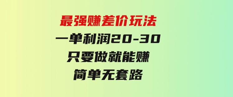 最强赚差价玩法，一天100单，一单利润20-30，只要做就能赚，简单无套路-巨丰资源网