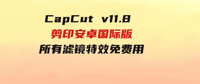 CapCutv11.8剪印安卓国际版、所有滤镜特效免费用-巨丰资源网