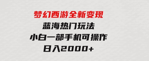 梦幻西游全新变现，蓝海热门玩法，小白一部手机可操作，日入2000+-巨丰资源网