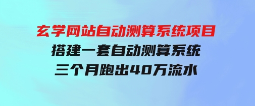 玄学网站自动测算系统项目：搭建一套自动测算系统，三个月跑出40万流水-巨丰资源网