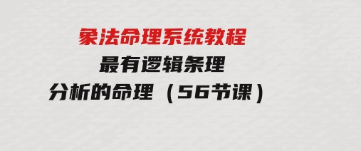 象法命理系统教程，最有逻辑条理分析的命理（56节课）-巨丰资源网