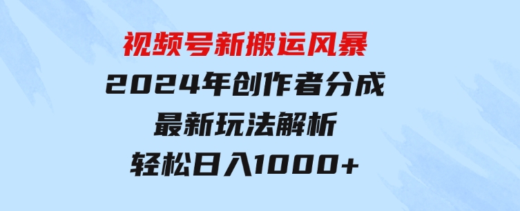 视频号新搬运风暴，2024年创作者分成最新玩法解析，轻松日入1000+-巨丰资源网