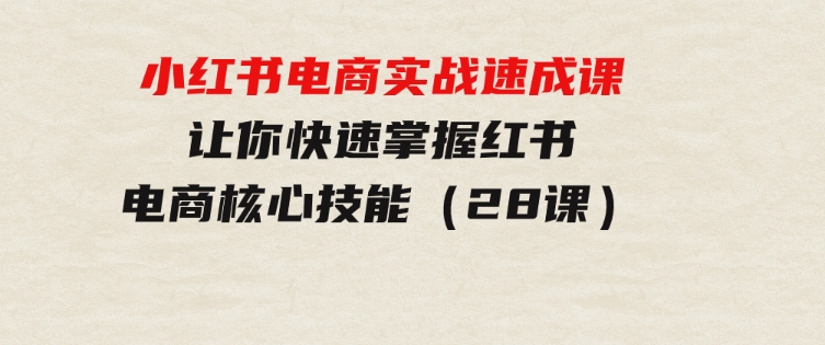 小红书电商实战速成课，让你快速掌握红书电商核心技能（28课）-巨丰资源网