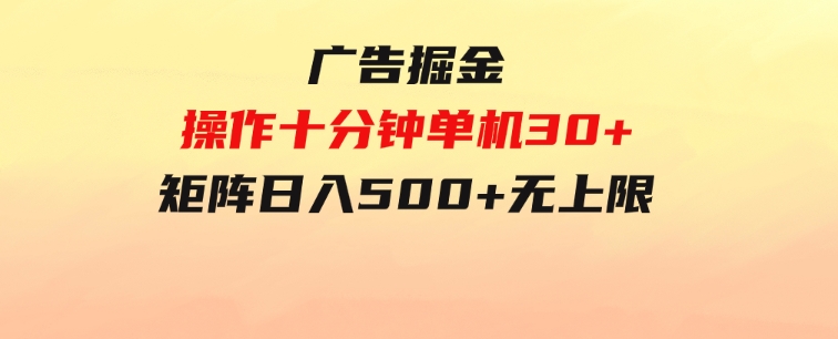 广告掘金，操作十分钟单机30+，矩阵日入500+无上限-巨丰资源网