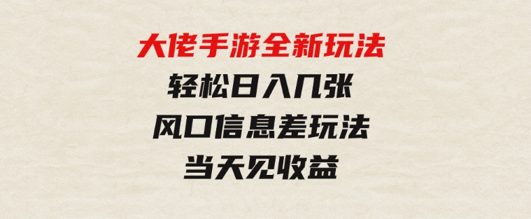 大佬手游全新玩法，轻松日入几张，风口信息差玩法，当天见收益-巨丰资源网