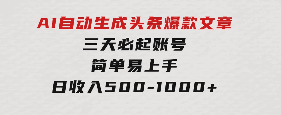 AI自动生成头条爆款文章，三天必起账号，简单易上手，日收入500-1000+-巨丰资源网