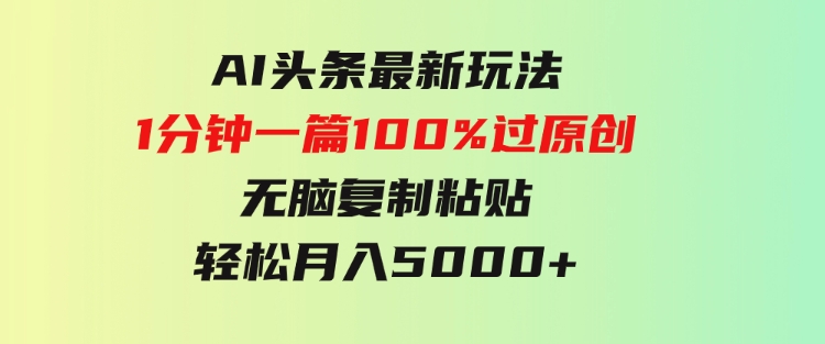 AI头条最新玩法1分钟一篇100%过原创无脑复制粘贴轻松月入5000+-巨丰资源网