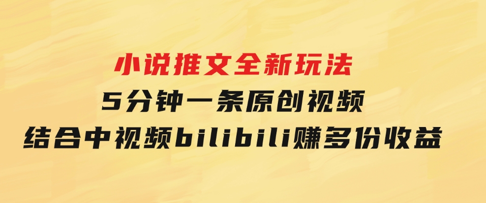 小说推文全新玩法，5分钟一条原创视频，结合中视频bilibili赚多份收益-巨丰资源网