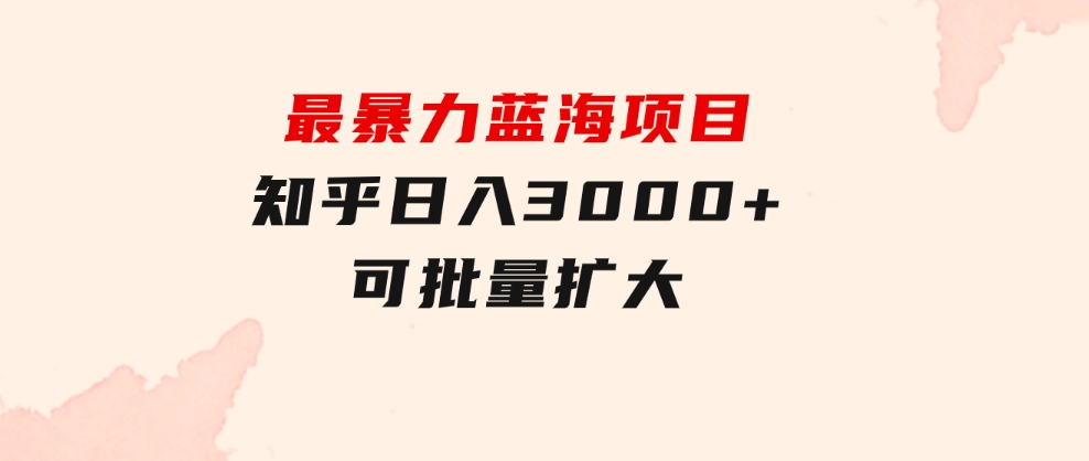 最暴力蓝海项目，知乎日入3000+，可批量扩大-巨丰资源网