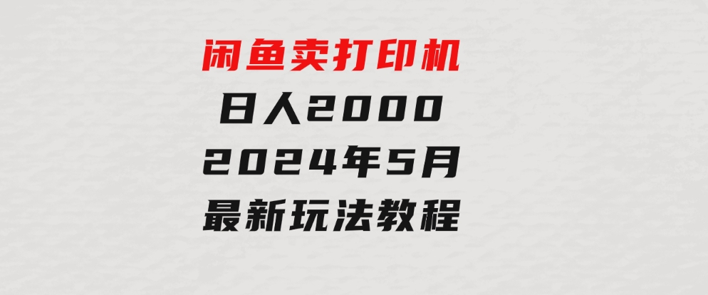 闲鱼卖打印机，日人2000，2024年5月最新玩法教程-巨丰资源网