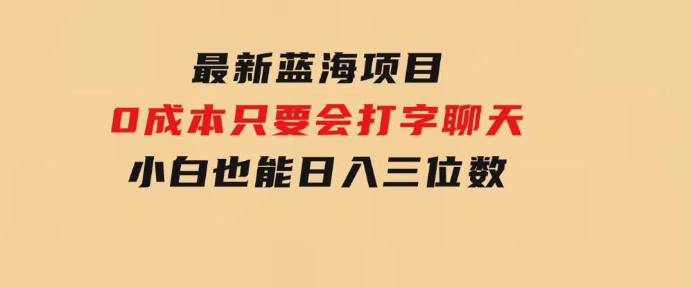 最新蓝海项目0成本只要会打字聊天小白也能日入三位数不赚钱来打我-巨丰资源网