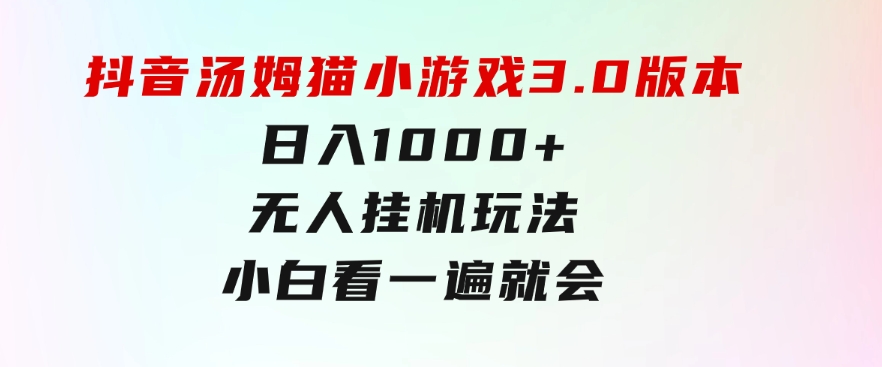 抖音汤姆猫小游戏3.0版本,日入1000+,无人挂机玩法,小白看一遍就会-巨丰资源网