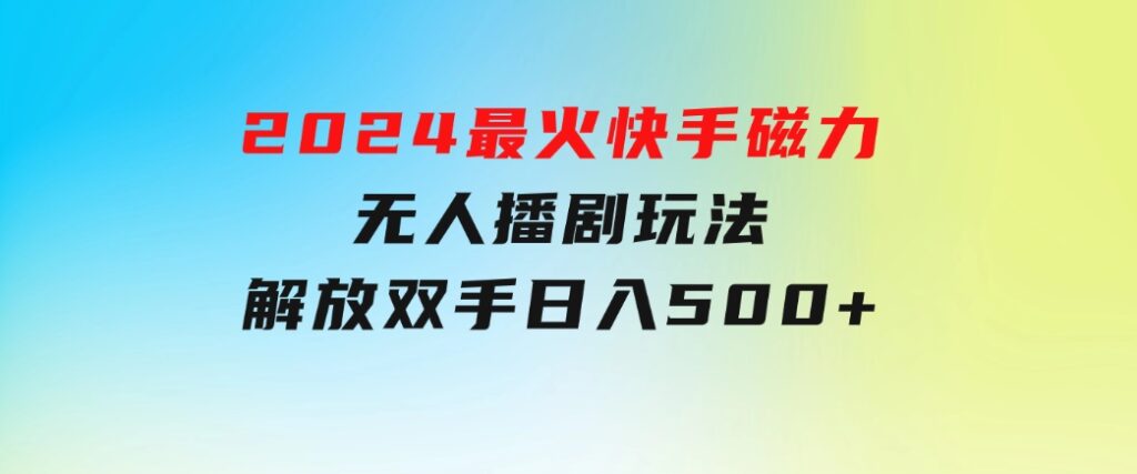 2024最火快手磁力无人播剧玩法，解放双手日入500+-巨丰资源网