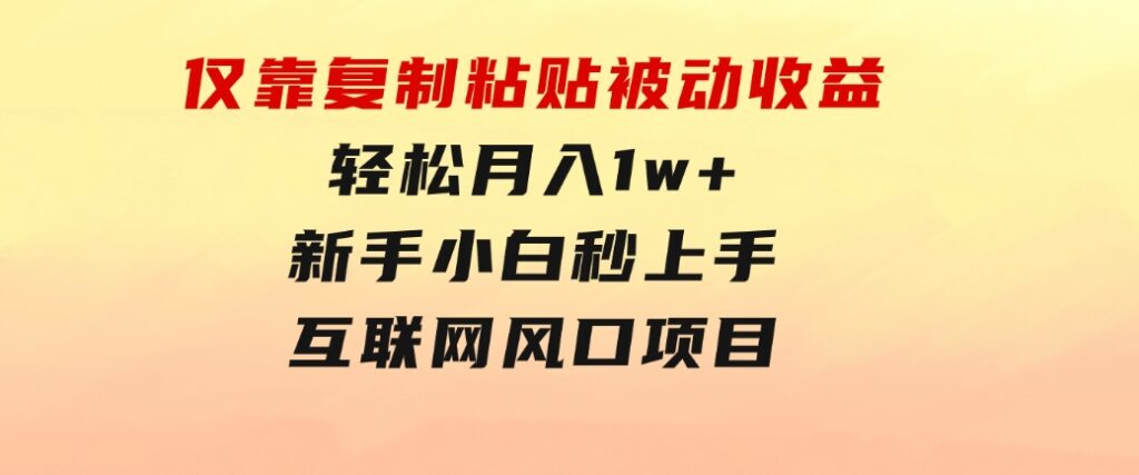 仅靠复制粘贴，被动收益，轻松月入1w+，新手小白秒上手，互联网风口项目-巨丰资源网