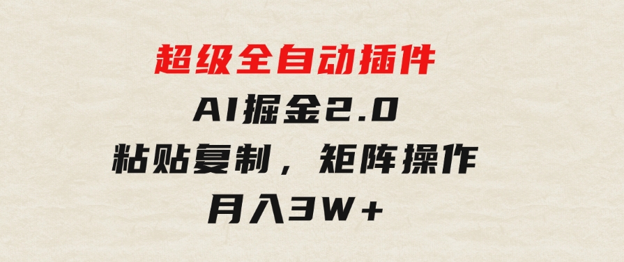 超级全自动插件，AI掘金2.0，粘贴复制，矩阵操作，月入3W+-巨丰资源网