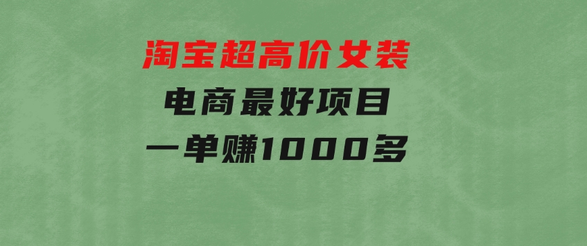 淘宝超高价女装电商最好项目：一单赚1000多-巨丰资源网